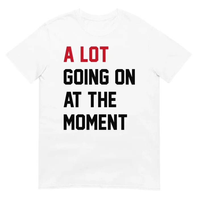 A Lot Going On At The Moment Unisex T-Shirt