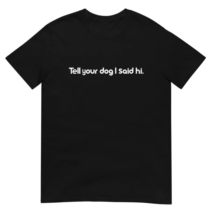 Tell Your Dog I Said Hi Unisex T-Shirt